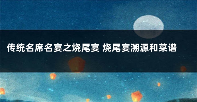 传统名席名宴之烧尾宴 烧尾宴溯源和菜谱