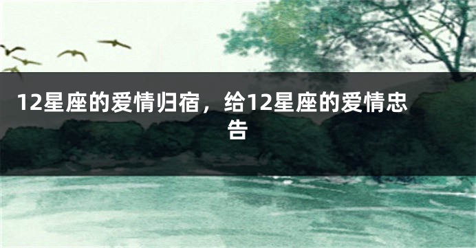 12星座的爱情归宿，给12星座的爱情忠告