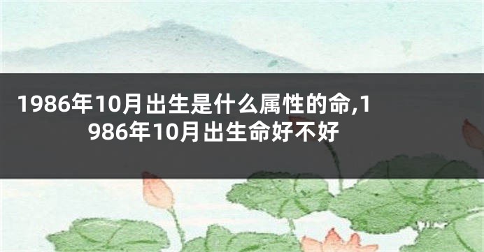 1986年10月出生是什么属性的命,1986年10月出生命好不好