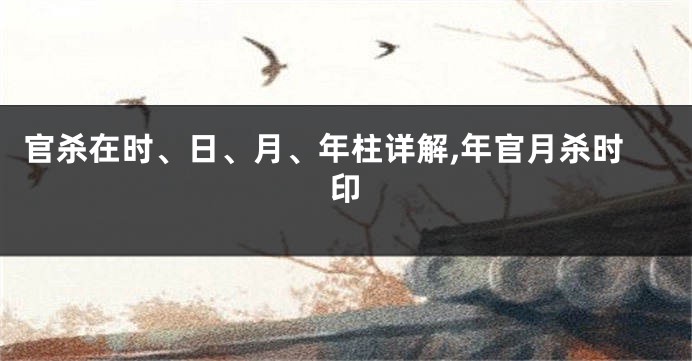 官杀在时、日、月、年柱详解,年官月杀时印