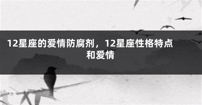 12星座的爱情防腐剂，12星座性格特点和爱情