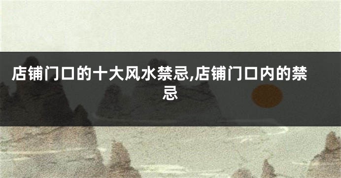 店铺门口的十大风水禁忌,店铺门口内的禁忌