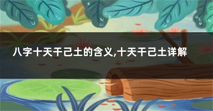 八字十天干己土的含义,十天干己土详解