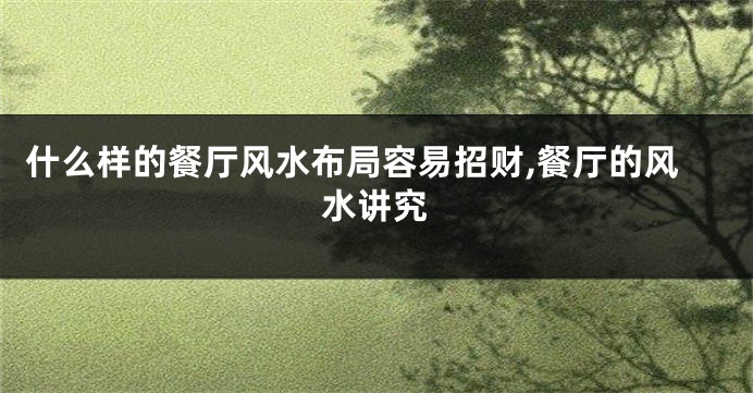 什么样的餐厅风水布局容易招财,餐厅的风水讲究
