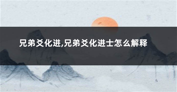 兄弟爻化进,兄弟爻化进士怎么解释