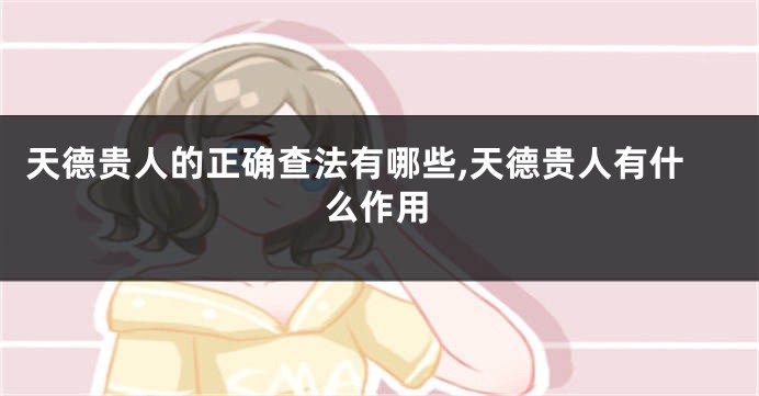 天德贵人的正确查法有哪些,天德贵人有什么作用