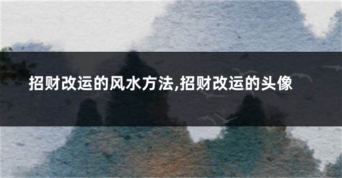 招财改运的风水方法,招财改运的头像