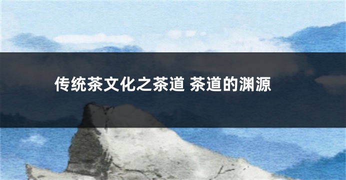 传统茶文化之茶道 茶道的渊源