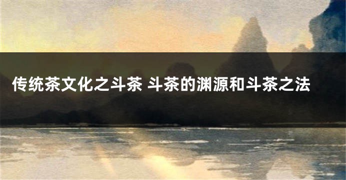 传统茶文化之斗茶 斗茶的渊源和斗茶之法