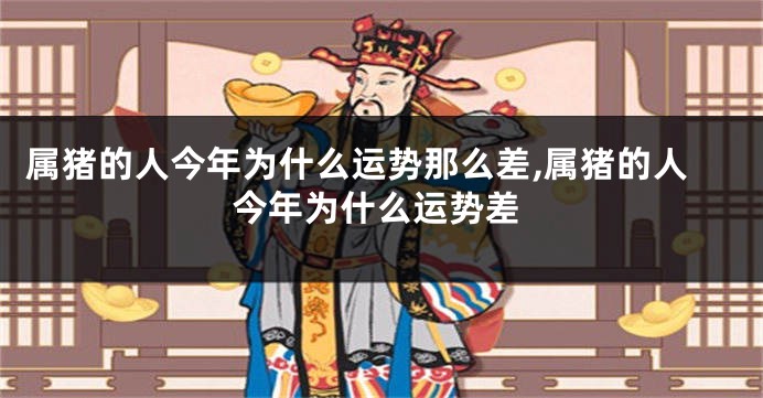 属猪的人今年为什么运势那么差,属猪的人今年为什么运势差