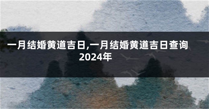 一月结婚黄道吉日,一月结婚黄道吉日查询2024年