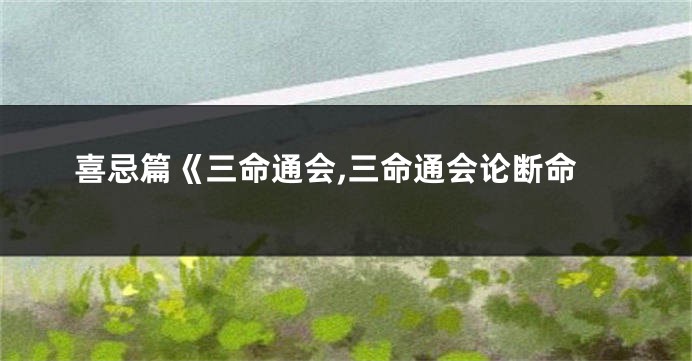 喜忌篇《三命通会,三命通会论断命