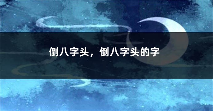 倒八字头，倒八字头的字