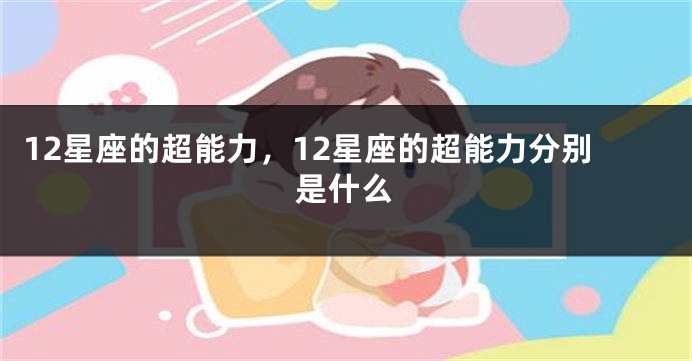 12星座的超能力，12星座的超能力分别是什么