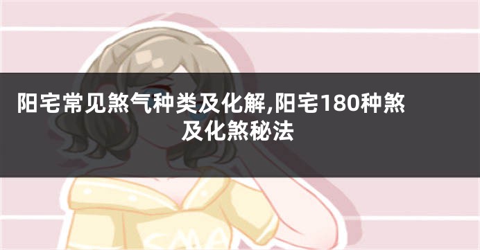 阳宅常见煞气种类及化解,阳宅180种煞及化煞秘法