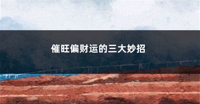 催旺偏财运的三大妙招