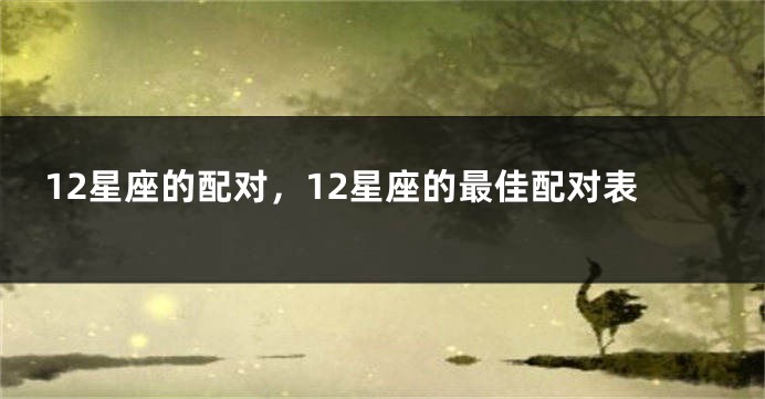 12星座的配对，12星座的最佳配对表