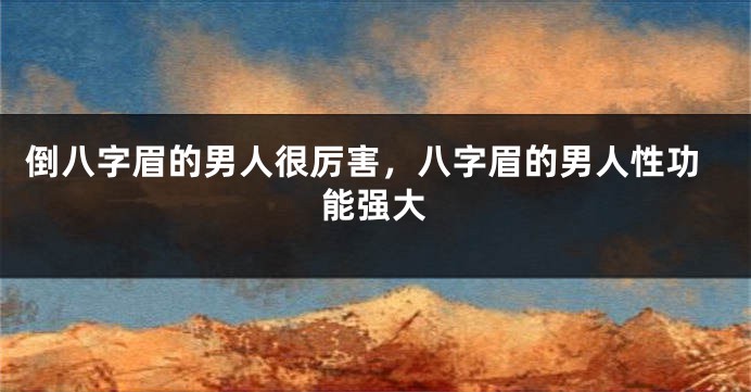 倒八字眉的男人很厉害，八字眉的男人性功能强大