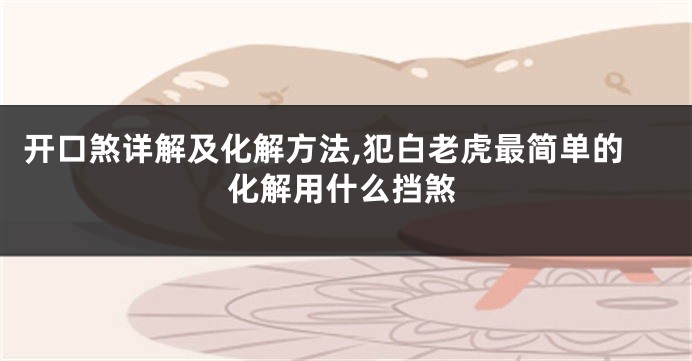 开口煞详解及化解方法,犯白老虎最简单的化解用什么挡煞