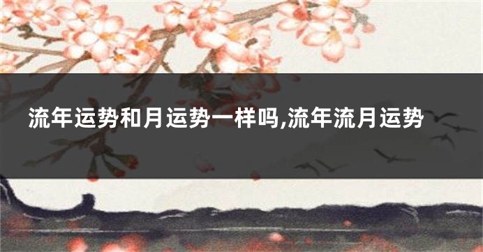 流年运势和月运势一样吗,流年流月运势