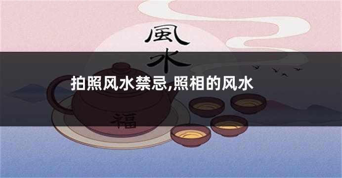 拍照风水禁忌,照相的风水