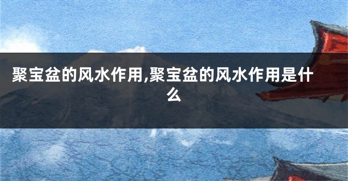 聚宝盆的风水作用,聚宝盆的风水作用是什么