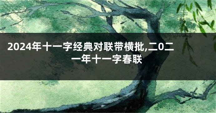 2024年十一字经典对联带横批,二0二一年十一字春联