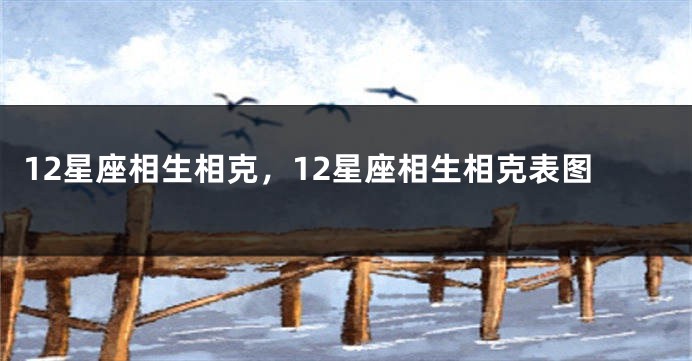 12星座相生相克，12星座相生相克表图