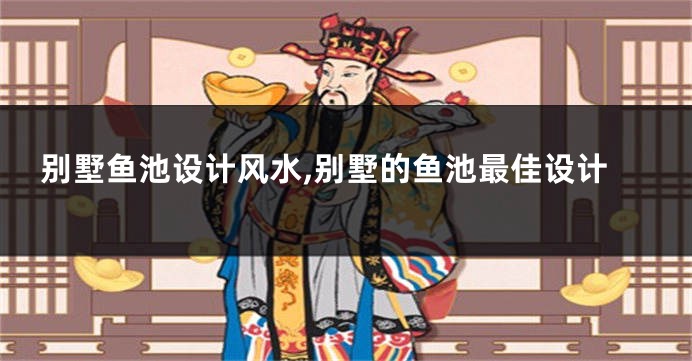 别墅鱼池设计风水,别墅的鱼池最佳设计