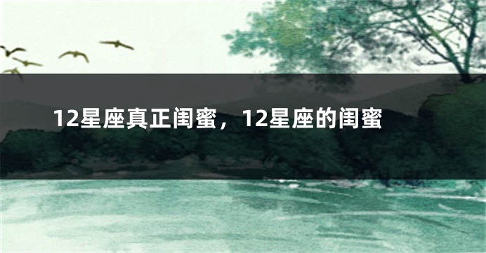 12星座真正闺蜜，12星座的闺蜜