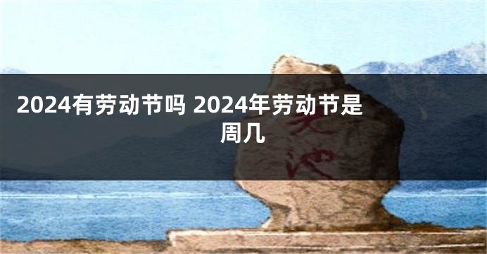 2024有劳动节吗 2024年劳动节是周几