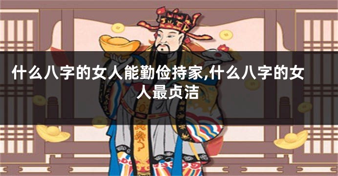 什么八字的女人能勤俭持家,什么八字的女人最贞洁