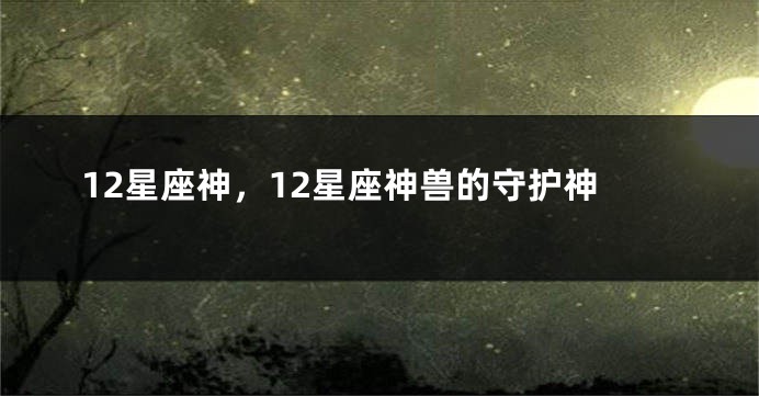 12星座神，12星座神兽的守护神