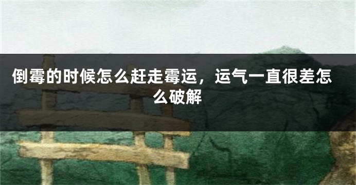 倒霉的时候怎么赶走霉运，运气一直很差怎么破解