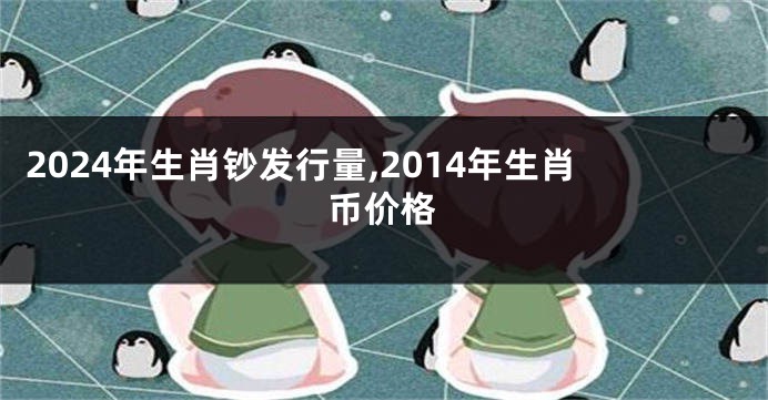 2024年生肖钞发行量,2014年生肖币价格