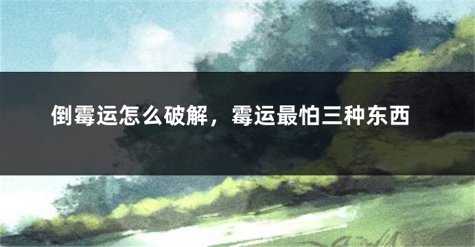 倒霉运怎么破解，霉运最怕三种东西