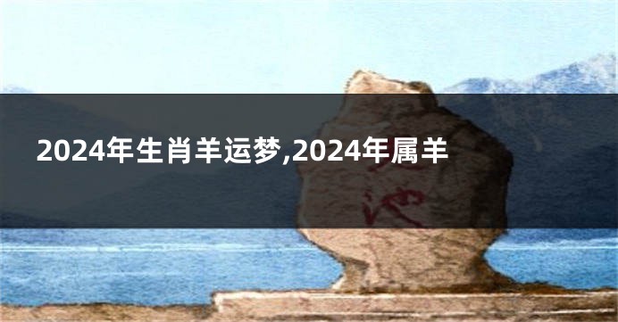 2024年生肖羊运梦,2024年属羊