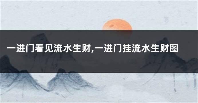 一进门看见流水生财,一进门挂流水生财图