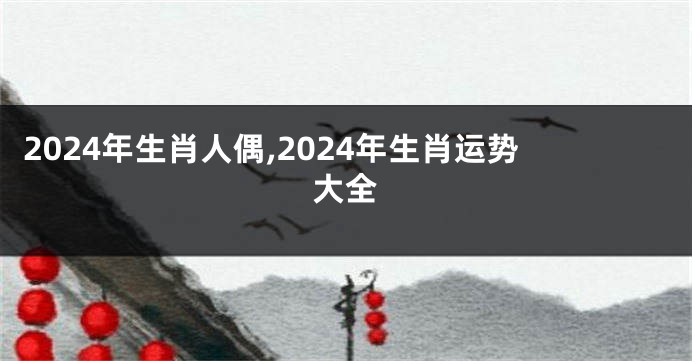 2024年生肖人偶,2024年生肖运势大全
