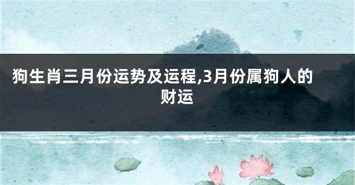 狗生肖三月份运势及运程,3月份属狗人的财运