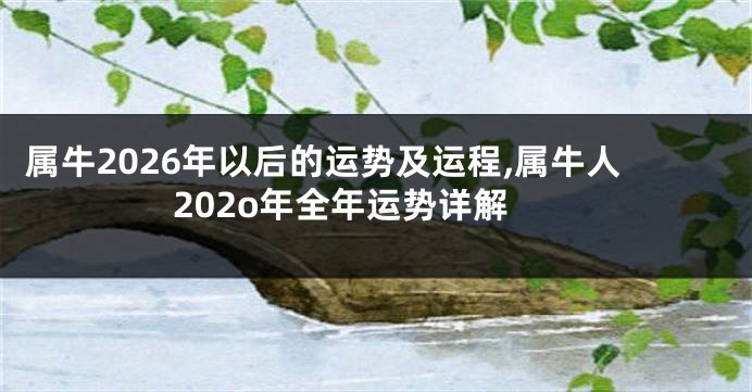 属牛2026年以后的运势及运程,属牛人202o年全年运势详解