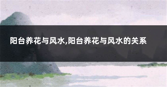 阳台养花与风水,阳台养花与风水的关系