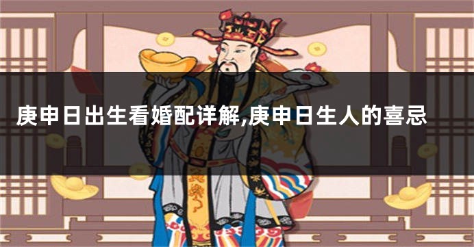 庚申日出生看婚配详解,庚申日生人的喜忌