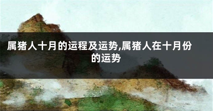 属猪人十月的运程及运势,属猪人在十月份的运势