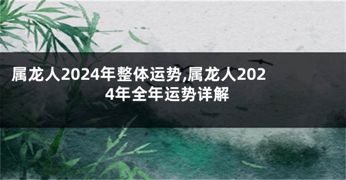 属龙人2024年整体运势,属龙人2024年全年运势详解