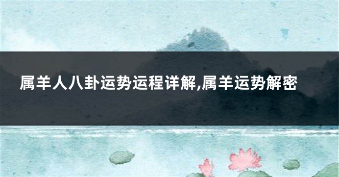 属羊人八卦运势运程详解,属羊运势解密