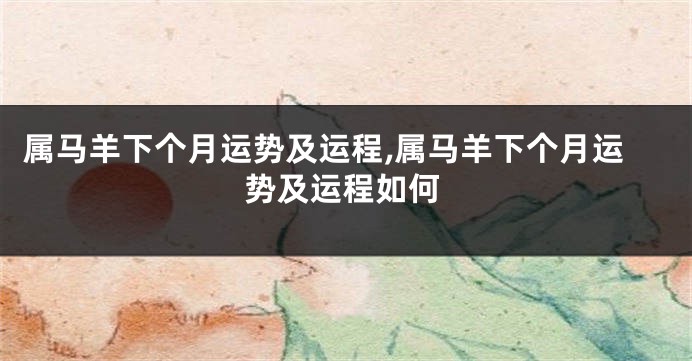 属马羊下个月运势及运程,属马羊下个月运势及运程如何