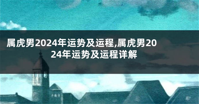 属虎男2024年运势及运程,属虎男2024年运势及运程详解