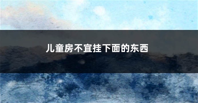 儿童房不宜挂下面的东西