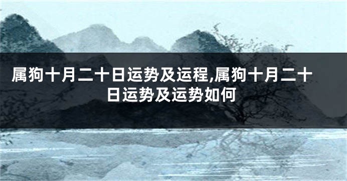 属狗十月二十日运势及运程,属狗十月二十日运势及运势如何